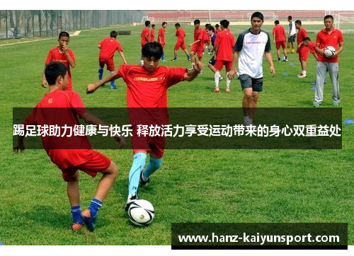 踢足球助力健康与快乐 释放活力享受运动带来的身心双重益处