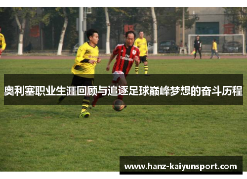 奥利塞职业生涯回顾与追逐足球巅峰梦想的奋斗历程