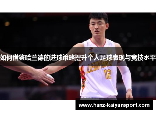 如何借鉴哈兰德的进球策略提升个人足球表现与竞技水平