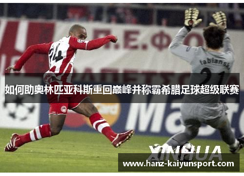 如何助奥林匹亚科斯重回巅峰并称霸希腊足球超级联赛
