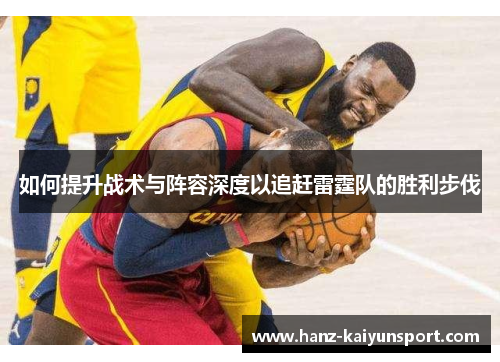 如何提升战术与阵容深度以追赶雷霆队的胜利步伐
