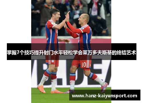 掌握7个技巧提升射门水平轻松学会莱万多夫斯基的终结艺术