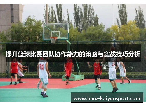 提升篮球比赛团队协作能力的策略与实战技巧分析