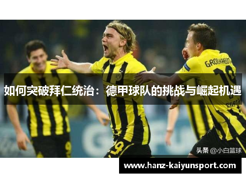 如何突破拜仁统治：德甲球队的挑战与崛起机遇