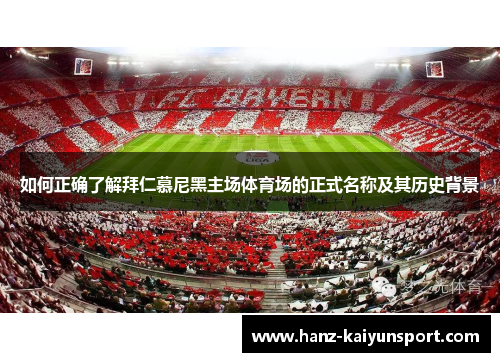 如何正确了解拜仁慕尼黑主场体育场的正式名称及其历史背景