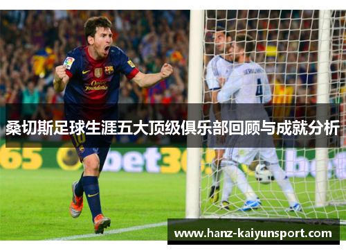 桑切斯足球生涯五大顶级俱乐部回顾与成就分析