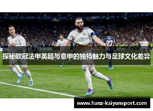 探秘欧冠法甲英超与意甲的独特魅力与足球文化差异