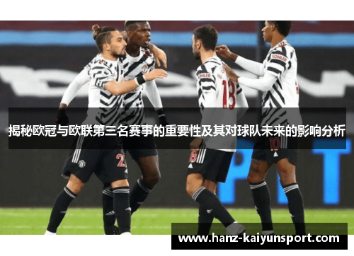 揭秘欧冠与欧联第三名赛事的重要性及其对球队未来的影响分析