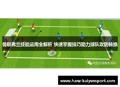 曼联弗兰技能运用全解析 快速掌握技巧助力球队攻防转换 曼联弗兰技能运用全解析 快速掌握技巧助力球队攻防转换