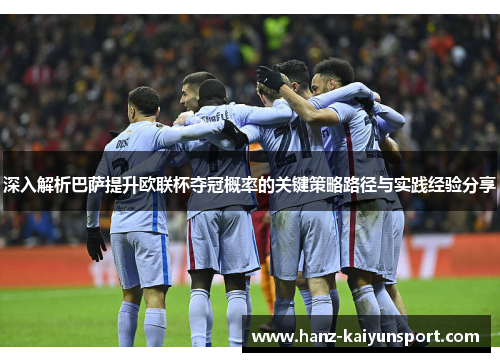 深入解析巴萨提升欧联杯夺冠概率的关键策略路径与实践经验分享 深入解析巴萨提升欧联杯夺冠概率的关键策略路径与实践经验分享