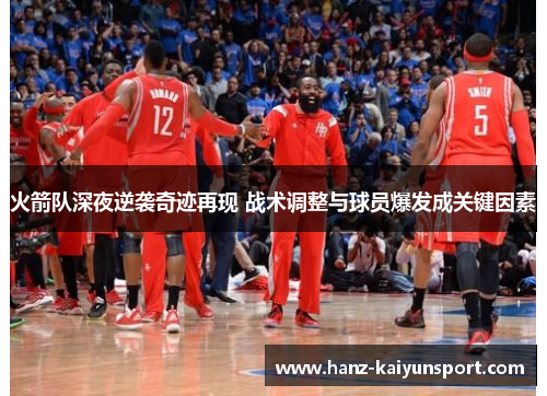 火箭队深夜逆袭奇迹再现 战术调整与球员爆发成关键因素 火箭队深夜逆袭奇迹再现 战术调整与球员爆发成关键因素
