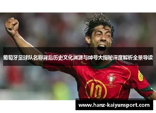 葡萄牙足球队名称背后历史文化渊源与绰号大揭秘深度解析全景导读