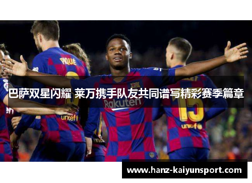 巴萨双星闪耀 莱万携手队友共同谱写精彩赛季篇章
