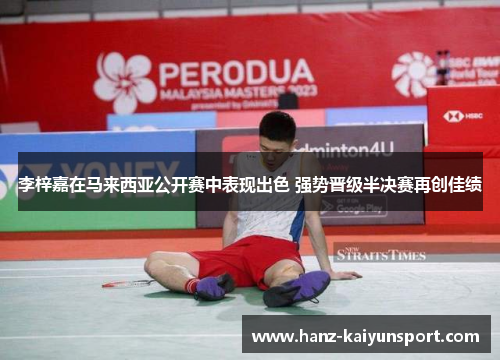 李梓嘉在马来西亚公开赛中表现出色 强势晋级半决赛再创佳绩