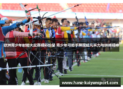 欧洲青少年射箭大奖赛精彩纷呈 青少年弓箭手展现超凡实力与拼搏精神
