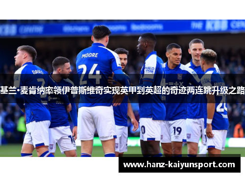 基兰·麦肯纳率领伊普斯维奇实现英甲到英超的奇迹两连跳升级之路