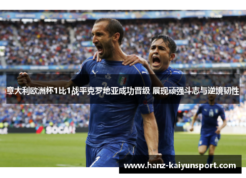 意大利欧洲杯1比1战平克罗地亚成功晋级 展现顽强斗志与逆境韧性