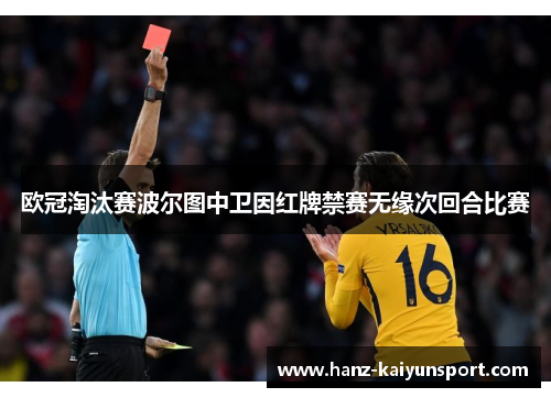 欧冠淘汰赛波尔图中卫因红牌禁赛无缘次回合比赛 欧冠淘汰赛波尔图中卫因红牌禁赛无缘次回合比赛