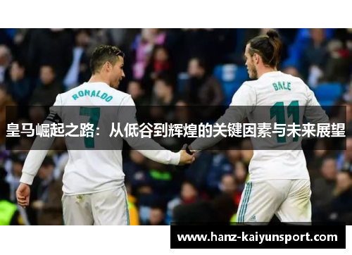 皇马崛起之路：从低谷到辉煌的关键因素与未来展望