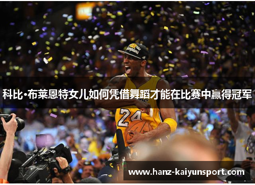 科比·布莱恩特女儿如何凭借舞蹈才能在比赛中赢得冠军