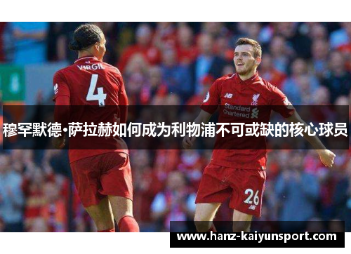 穆罕默德·萨拉赫如何成为利物浦不可或缺的核心球员