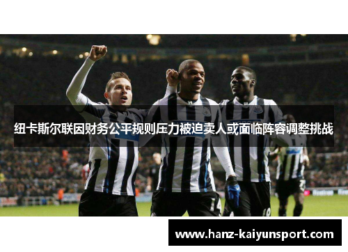 纽卡斯尔联因财务公平规则压力被迫卖人或面临阵容调整挑战
