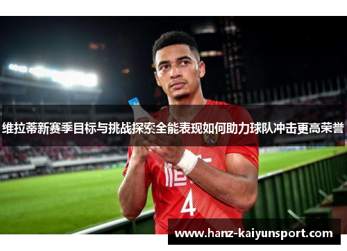 维拉蒂新赛季目标与挑战探索全能表现如何助力球队冲击更高荣誉