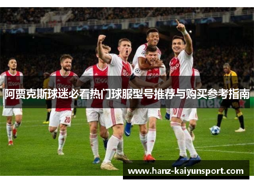 阿贾克斯球迷必看热门球服型号推荐与购买参考指南
