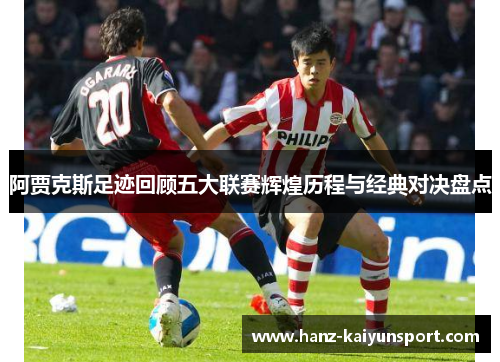 阿贾克斯足迹回顾五大联赛辉煌历程与经典对决盘点
